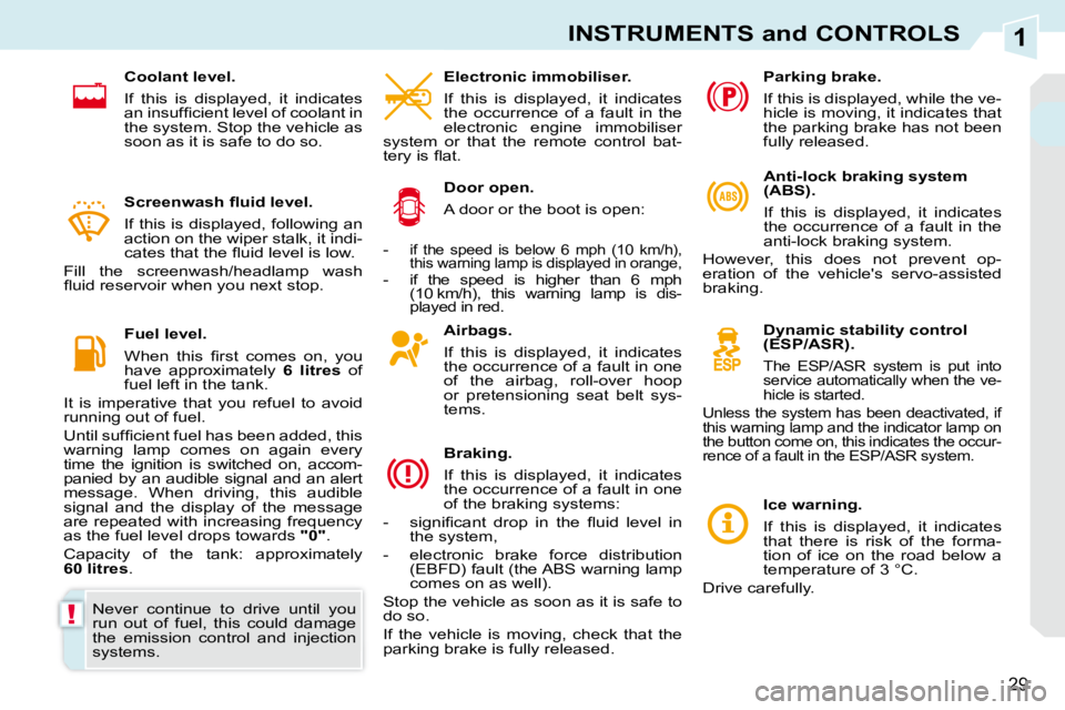 PEUGEOT 308 CC 2010 Owners Manual 1
!
29
INSTRUMENTS and CONTROLS
  Airbags.  
� � �I�f�  �t�h�i�s�  �i�s�  �d�i�s�p�l�a�y�e�d�,�  �i�t�  �i�n�d�i�c�a�t�e�s�  
�t�h�e� �o�c�c�u�r�r�e�n�c�e� �o�f� �a� �f�a�u�l�t� �i�n� �o�n�e� 
�o�f�  
