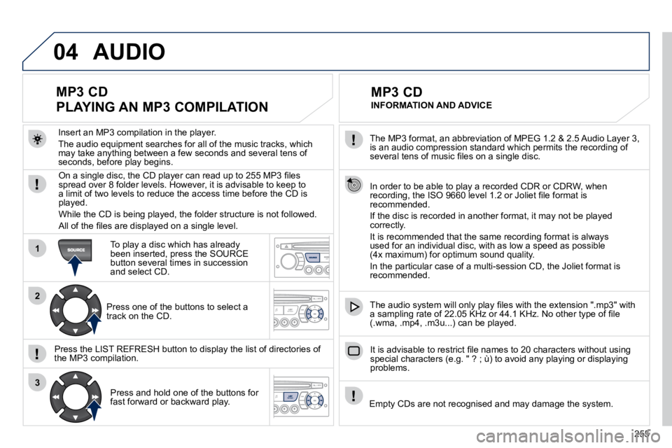 PEUGEOT 308 CC 2010  Owners Manual 255
04
1
2
3
� � �T�h�e� �M�P�3� �f�o�r�m�a�t�,� �a�n� �a�b�b�r�e�v�i�a�t�i�o�n� �o�f� �M�P�E�G� �1�.�2� �&� �2�.�5� �A�u�d�i�o� �L�a�y�e�r� �3�,� �i�s� �a�n� �a�u�d�i�o� �c�o�m�p�r�e�s�s�i�o�n� �s�t�