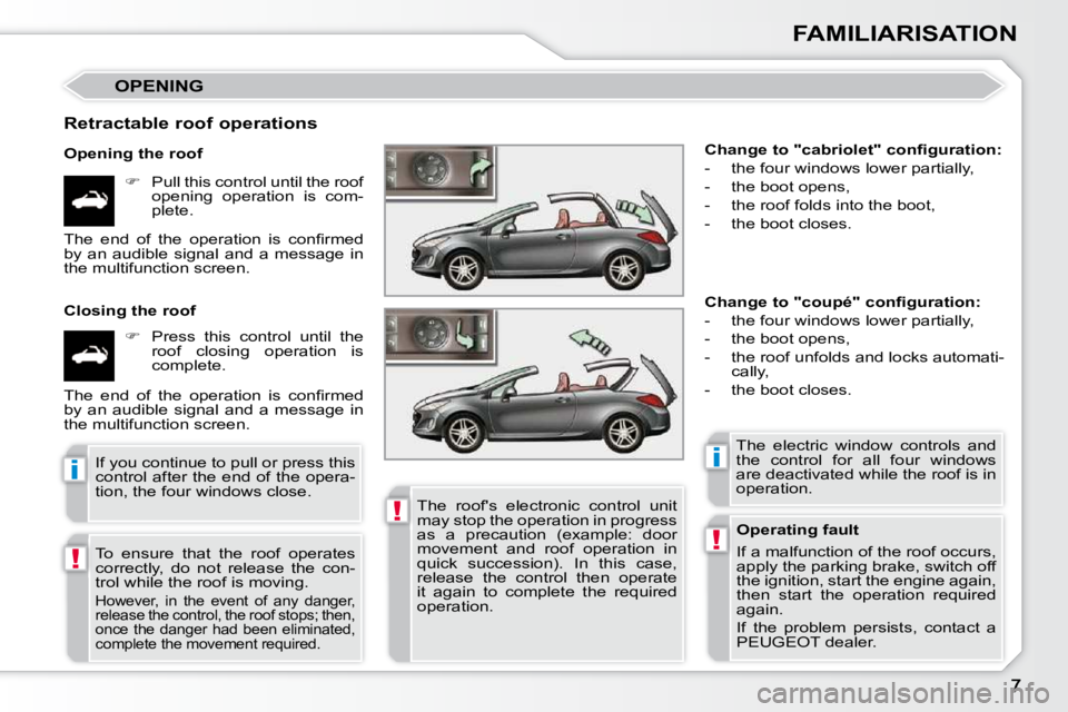 PEUGEOT 308 CC 2010  Owners Manual !
!
ii
!
FAMILIARISATION
 OPENING 
  Retractable roof operations  
  Opening the roof    
� � �  �P�u�l�l� �t�h�i�s� �c�o�n�t�r�o�l� �u�n�t�i�l� �t�h�e� �r�o�o�f� 
�o�p�e�n�i�n�g�  �o�p�e�r�a�t�i�o