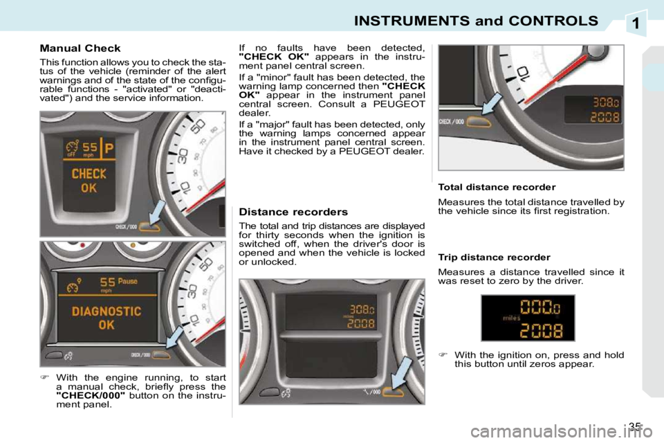 PEUGEOT 308 CC 2010 Owners Guide 1
35
INSTRUMENTS and CONTROLS
             Manual Check  
� �T�h�i�s� �f�u�n�c�t�i�o�n� �a�l�l�o�w�s� �y�o�u� �t�o� �c�h�e�c�k� �t�h�e� �s�t�a�- 
�t�u�s�  �o�f�  �t�h�e�  �v�e�h�i�c�l�e�  �(�r�e�m�i�n