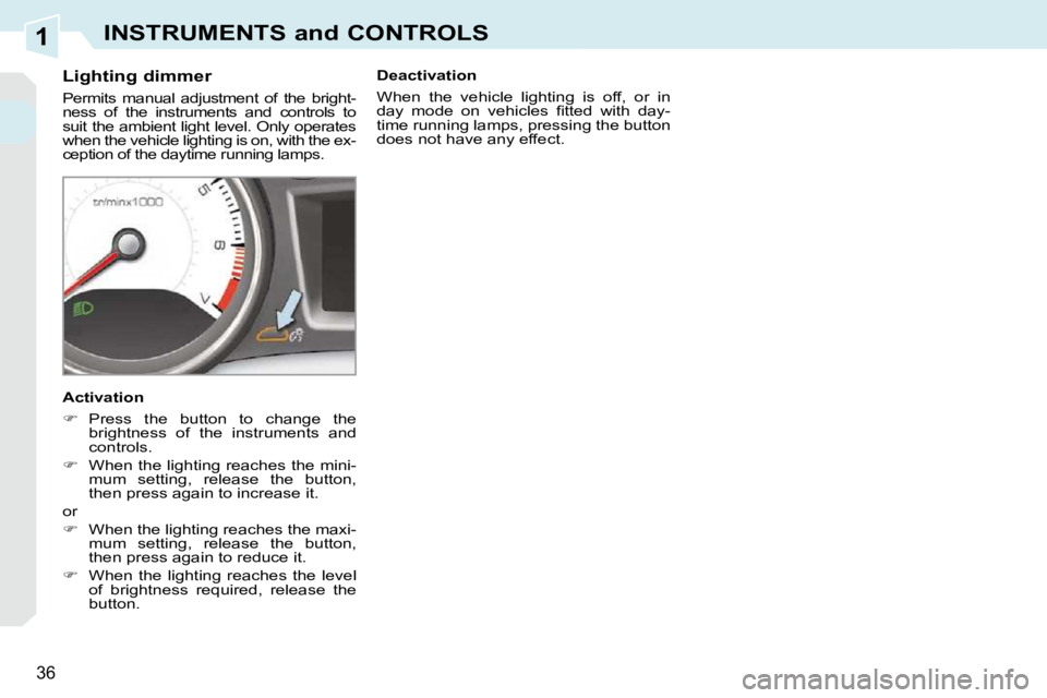 PEUGEOT 308 CC 2010 Owners Guide 1
�3�6
INSTRUMENTS and CONTROLS
          Lighting dimmer  
� �P�e�r�m�i�t�s�  �m�a�n�u�a�l�  �a�d�j�u�s�t�m�e�n�t�  �o�f�  �t�h�e�  �b�r�i�g�h�t�- 
�n�e�s�s�  �o�f�  �t�h�e�  �i�n�s�t�r�u�m�e�n�t�s� 