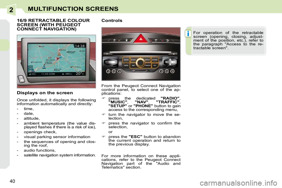 PEUGEOT 308 CC 2010 Owners Guide 2
i
�4�0
MULTIFUNCTION SCREENS
  Displays on the screen  
� �O�n�c�e� �u�n�f�o�l�d�e�d�,� �i�t� �d�i�s�p�l�a�y�s� �t�h�e� �f�o�l�l�o�w�i�n�g�  
�i�n�f�o�r�m�a�t�i�o�n� �a�u�t�o�m�a�t�i�c�a�l�l�y� �a�n