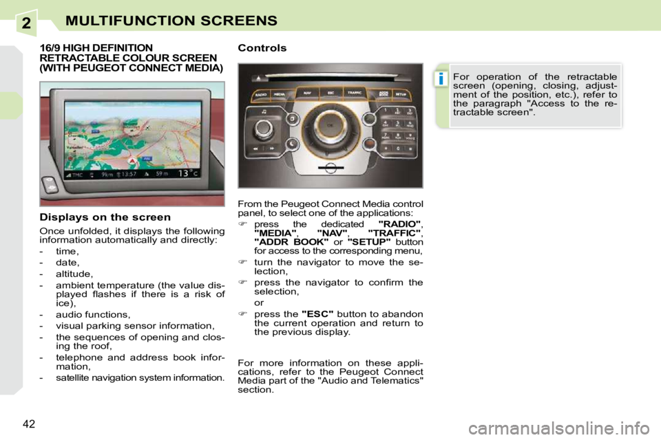 PEUGEOT 308 CC 2010 Owners Guide 2
i
�4�2
MULTIFUNCTION SCREENS
16/9 HIGH DEFINITION RETRACTABLE COLOUR SCREEN (WITH PEUGEOT CONNECT MEDIA) 
  Displays on the screen  
� �O�n�c�e� �u�n�f�o�l�d�e�d�,� �i�t� �d�i�s�p�l�a�y�s� �t�h�e� �