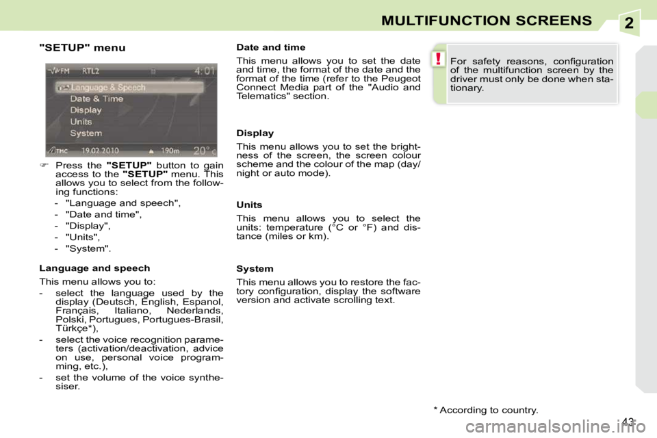 PEUGEOT 308 CC 2010 Owners Guide 2
!
�4�3
MULTIFUNCTION SCREENS
  "SETUP" menu  
   
� � �  �P�r�e�s�s�  �t�h�e�  �  "SETUP"� �  �b�u�t�t�o�n�  �t�o�  �g�a�i�n� 
�a�c�c�e�s�s�  �t�o�  �t�h�e�  �  "SETUP"� � �m�e�n�u�.� �T�h�i�s� 
