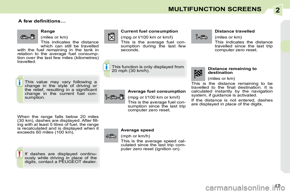 PEUGEOT 308 CC 2010  Owners Manual 2
!
i
i
�4�7
MULTIFUNCTION SCREENS
       A few definitions… 
� �W�h�e�n�  �t�h�e�  �r�a�n�g�e�  �f�a�l�l�s�  �b�e�l�o�w�  �2�0�  �m�i�l�e�s�  
�(�3�0� �k�m�)�,� �d�a�s�h�e�s� �a�r�e� �d�i�s�p�l�a�y