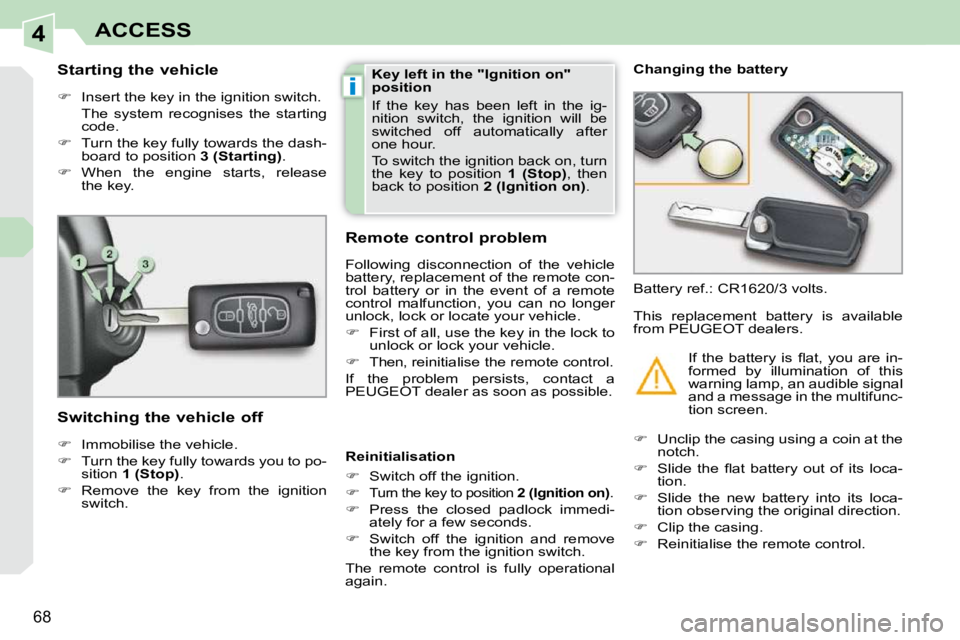 PEUGEOT 308 CC 2010 Repair Manual 4
i
�6�8
ACCESS
          Starting the vehicle  
   
� � �  �I�n�s�e�r�t� �t�h�e� �k�e�y� �i�n� �t�h�e� �i�g�n�i�t�i�o�n� �s�w�i�t�c�h�.� � 
�  �T�h�e�  �s�y�s�t�e�m�  �r�e�c�o�g�n�i�s�e�s�  �t�h�e