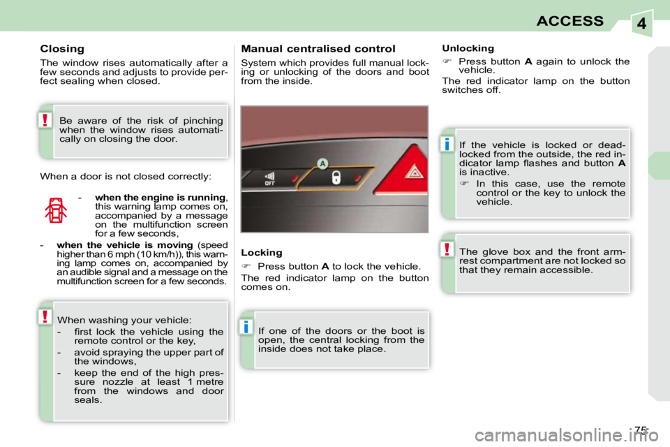 PEUGEOT 308 CC 2010  Owners Manual 4
i
i
!
!
!
75
ACCESS
� �I�f�  �t�h�e�  �v�e�h�i�c�l�e�  �i�s�  �l�o�c�k�e�d�  �o�r�  �d�e�a�d�- 
�l�o�c�k�e�d� �f�r�o�m� �t�h�e� �o�u�t�s�i�d�e�,� �t�h�e� �r�e�d� �i�n�-
�d�i�c�a�t�o�r�  �l�a�m�p�  �