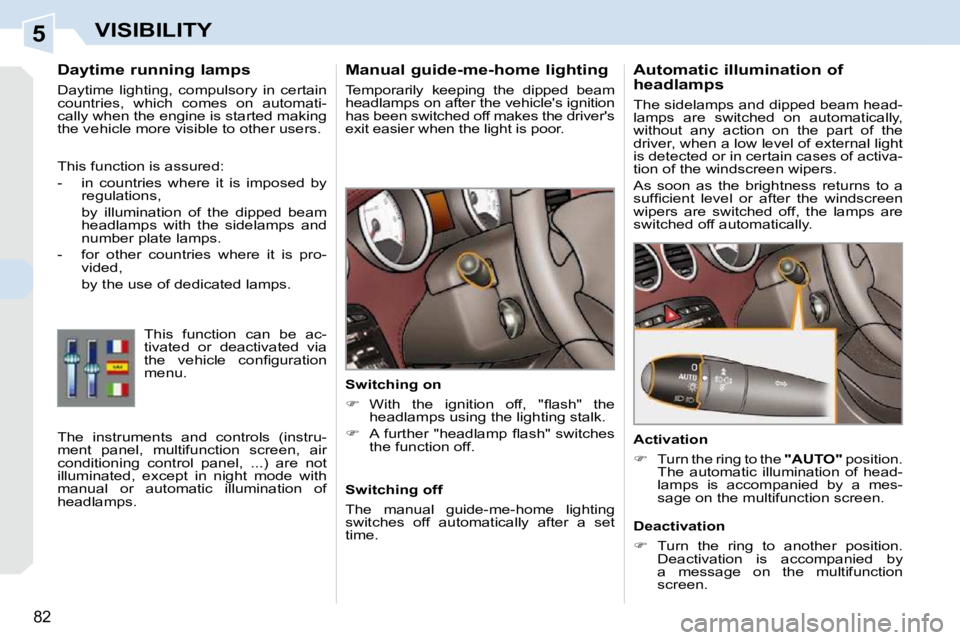 PEUGEOT 308 CC 2010 Manual Online 5
82
VISIBILITY
      Manual guide-me-home lighting  
� �T�e�m�p�o�r�a�r�i�l�y�  �k�e�e�p�i�n�g�  �t�h�e�  �d�i�p�p�e�d�  �b�e�a�m�  
�h�e�a�d�l�a�m�p�s� �o�n� �a�f�t�e�r� �t�h�e� �v�e�h�i�c�l�e�'