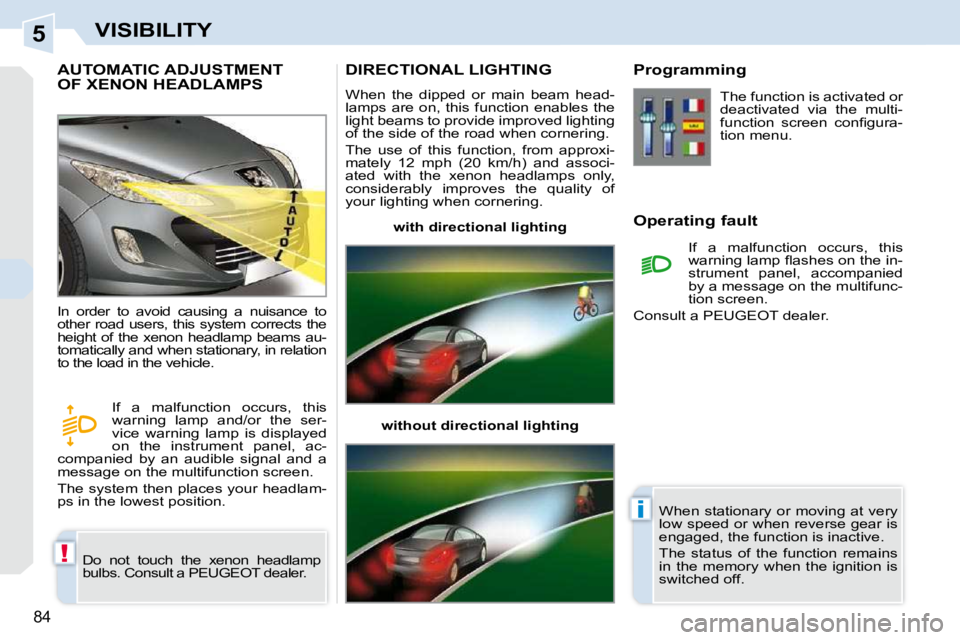 PEUGEOT 308 CC 2010  Owners Manual 5
!
i
�8�4
VISIBILITY
AUTOMATIC ADJUSTMENTOF XENON HEADLAMPS 
� �D�o�  �n�o�t�  �t�o�u�c�h�  �t�h�e�  �x�e�n�o�n�  �h�e�a�d�l�a�m�p�  
�b�u�l�b�s�.� �C�o�n�s�u�l�t� �a� �P�E�U�G�E�O�T� �d�e�a�l�e�r�.�