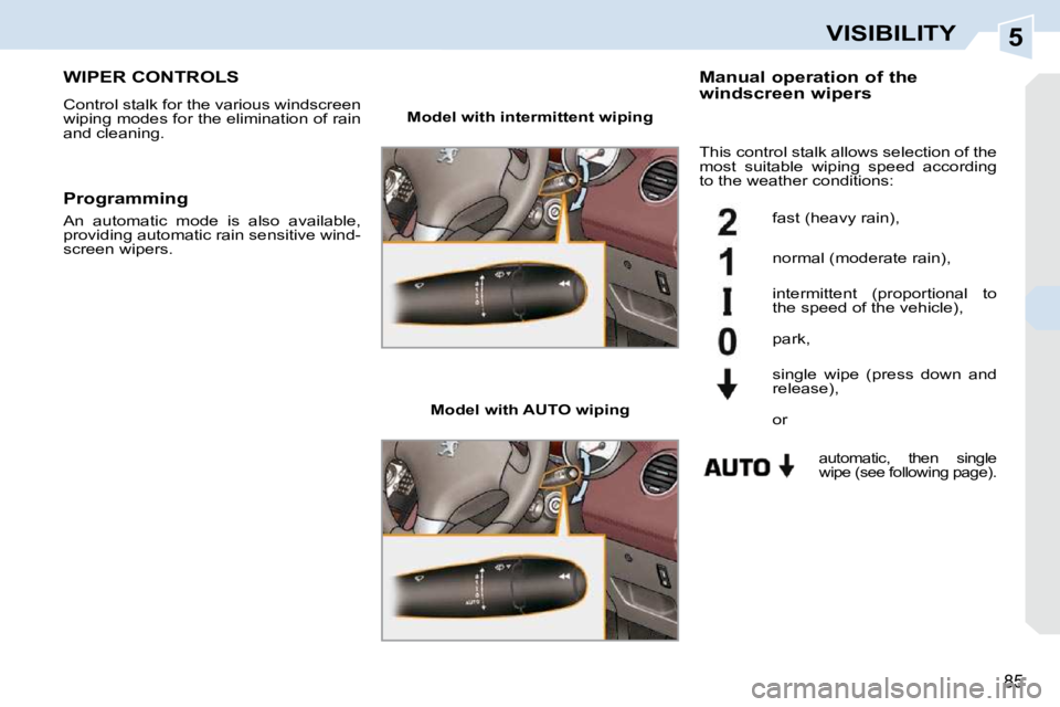 PEUGEOT 308 CC 2010  Owners Manual 5
85
VISIBILITY
WIPER CONTROLS 
� �C�o�n�t�r�o�l� �s�t�a�l�k� �f�o�r� �t�h�e� �v�a�r�i�o�u�s� �w�i�n�d�s�c�r�e�e�n�  
�w�i�p�i�n�g� �m�o�d�e�s� �f�o�r� �t�h�e� �e�l�i�m�i�n�a�t�i�o�n� �o�f� �r�a�i�n� 