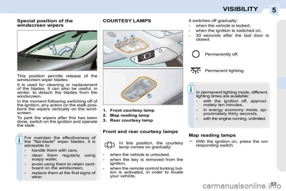 PEUGEOT 308 CC 2010  Owners Manual 5
i
i
87
VISIBILITY
          Special position of the  
windscreen wipers  
� �T�h�i�s�  �p�o�s�i�t�i�o�n�  �p�e�r�m�i�t�s�  �r�e�l�e�a�s�e�  �o�f�  �t�h�e�  
�w�i�n�d�s�c�r�e�e�n� �w�i�p�e�r� �b�l�a�