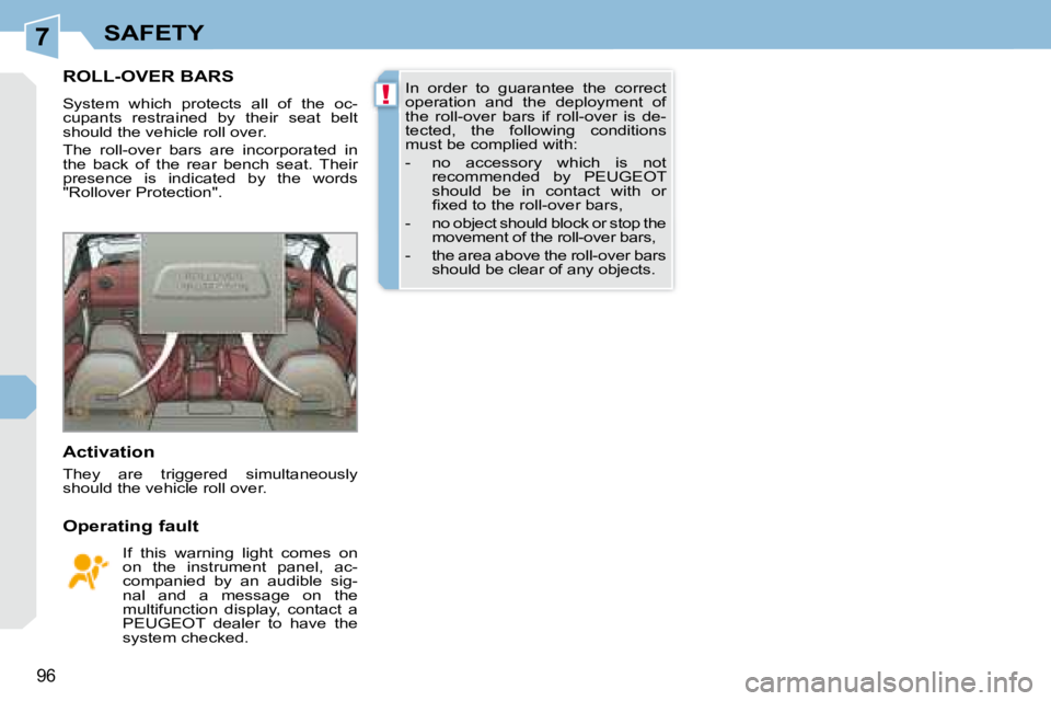 PEUGEOT 308 CC 2008  Owners Manual 7
!
96
SAFETY
       ROLL-OVER BARS 
 System  which  protects  all  of  the  oc- 
cupants  restrained  by  their  seat  belt 
should the vehicle roll over.  
 The  roll-over  bars  are  incorporated  
