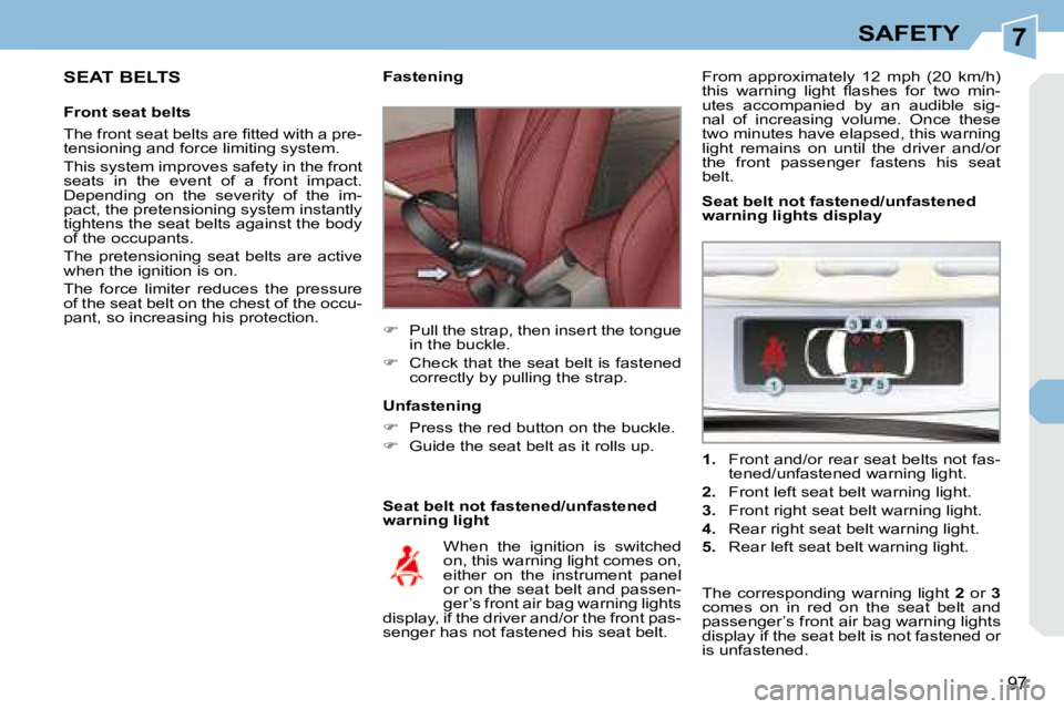 PEUGEOT 308 CC 2008  Owners Manual 7
97
SAFETY
  SEAT BELTS  
  Front seat belts  
� �T�h�e� �f�r�o�n�t� �s�e�a�t� �b�e�l�t�s� �a�r�e� �ﬁ� �t�t�e�d� �w�i�t�h� �a� �p�r�e�- 
tensioning and force limiting system.  
 This system improve