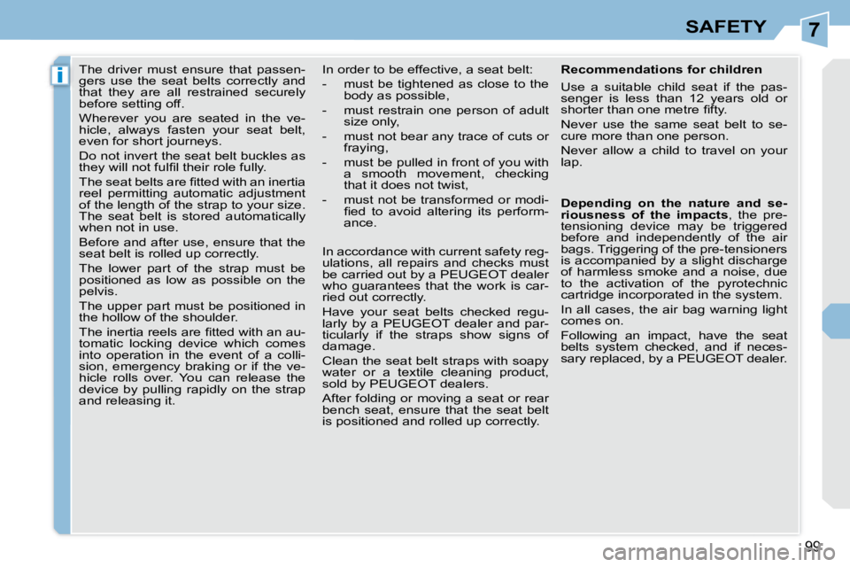 PEUGEOT 308 CC 2008  Owners Manual 7
i
99
SAFETY
     The  driver  must  ensure  that  passen- 
gers  use  the  seat  belts  correctly  and 
that  they  are  all  restrained  securely 
before setting off.  
 Wherever  you  are  seated 
