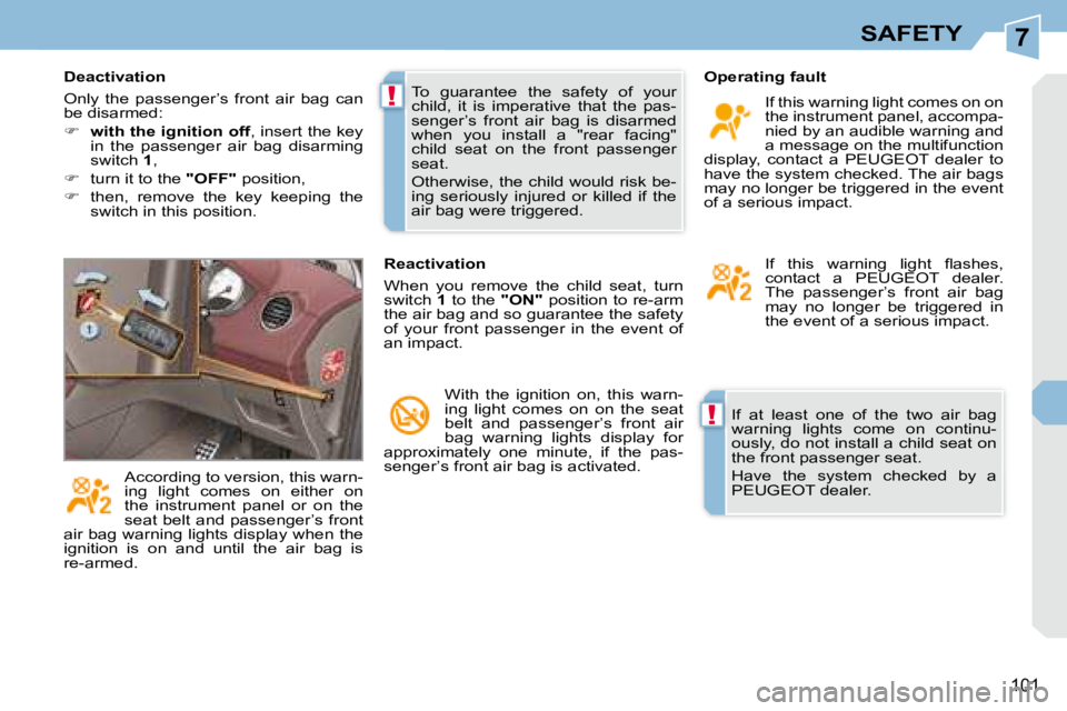 PEUGEOT 308 CC 2008  Owners Manual 7
!
!
101
SAFETY
 If  at  least  one  of  the  two  air  bag  
warning  lights  come  on  continu-
ously, do not install a child seat on 
the front passenger seat.  
 Have  the  system  checked  by  a
