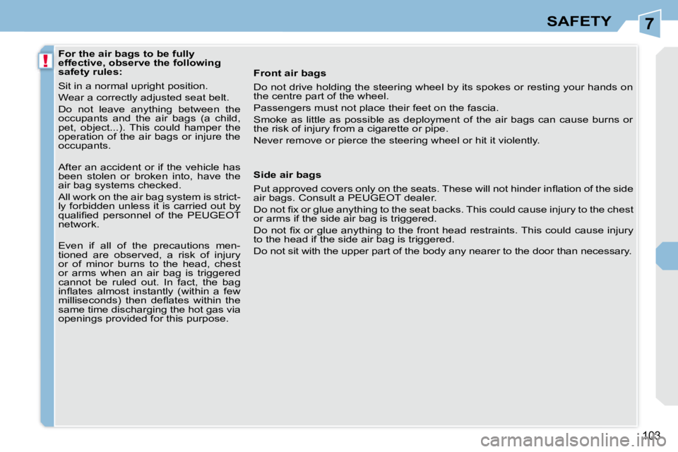 PEUGEOT 308 CC 2008  Owners Manual 7
!
103
SAFETY
   For the air bags to be fully  
effective, observe the following 
safety rules:  
 Sit in a normal upright position.  
 Wear a correctly adjusted seat belt. 
 Do  not  leave  anything