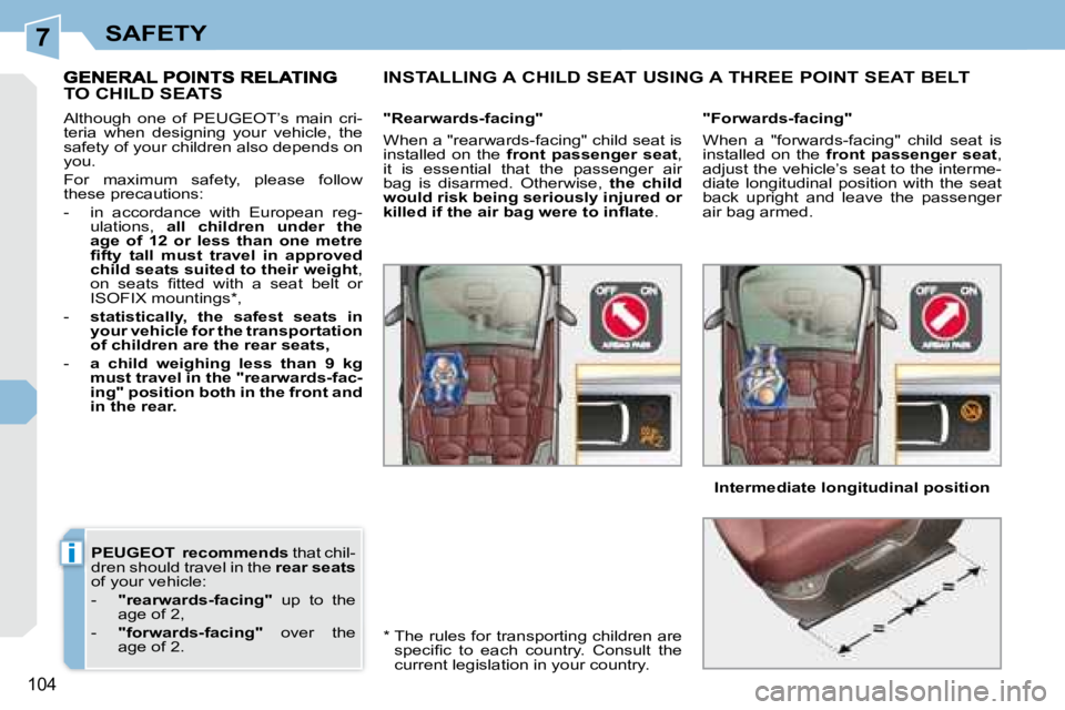 PEUGEOT 308 CC 2008  Owners Manual 7
i
104
SAFETY
 
PEUGEOT    recommends   that chil-
dren should travel in the   rear seats  
of your vehicle:  
   -     "rearwards-facing"    up  to  the 
age of 2, 
  -     "forwards-fac