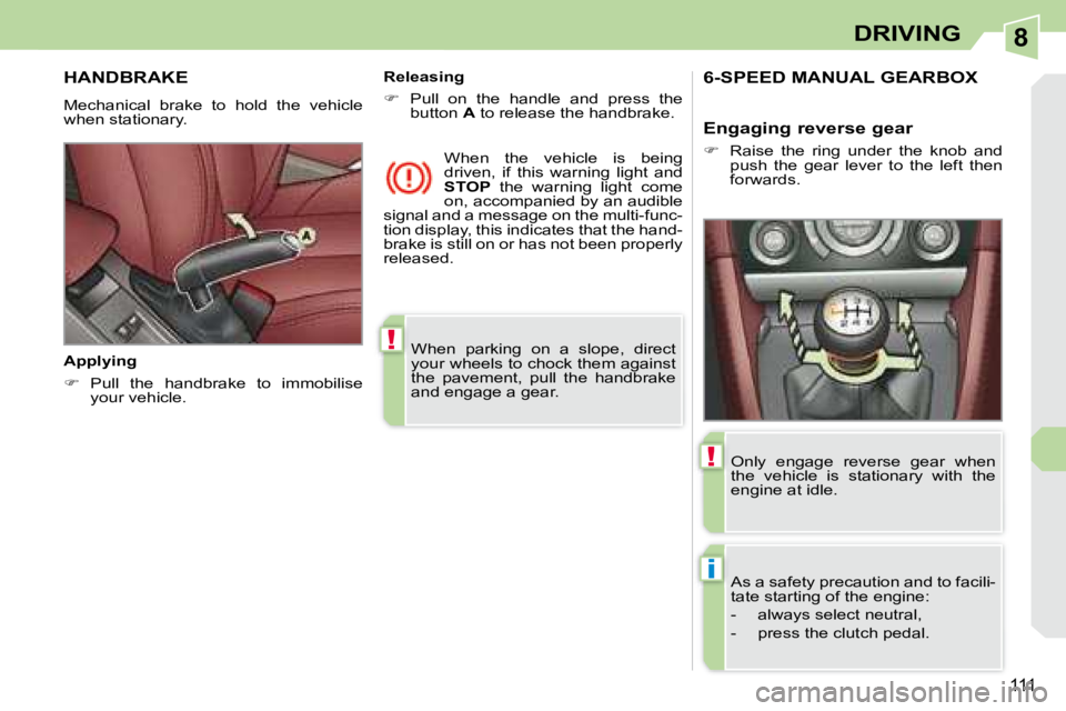 PEUGEOT 308 CC 2008  Owners Manual 8
!
i
!
111
DRIVING
 When  parking  on  a  slope,  direct  
your wheels to chock them against 
the  pavement,  pull  the  handbrake 
and engage a gear.   
     HANDBRAKE 
 Mechanical  brake  to  hold 