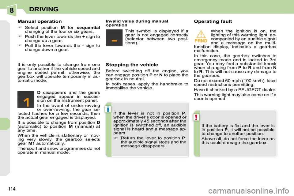 PEUGEOT 308 CC 2008  Owners Manual 8
!
i
114
DRIVING
  Stopping the vehicle  
 Before  switching  off  the  engine,  you  
can engage position  P  or   N  to place the 
gearbox in neutral.  
 In  both  cases,  apply  the  handbrake  to