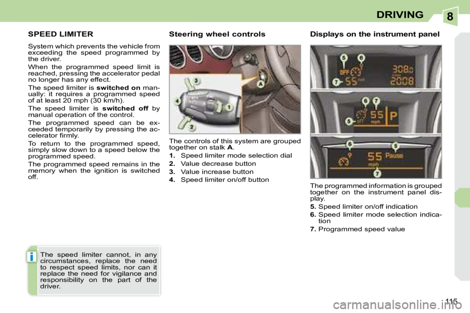 PEUGEOT 308 CC 2008  Owners Manual 8
i
115
DRIVING
     SPEED LIMITER 
 System which prevents the vehicle from  
exceeding  the  speed  programmed  by 
the driver.  
 When  the  programmed  speed  limit  is  
reached, pressing the acce