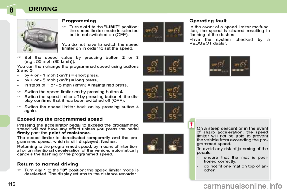 PEUGEOT 308 CC 2008  Owners Manual 8
!
116
DRIVING
  On a steep descent or in the event  
of  sharp  acceleration,  the  speed 
limiter  will  not  be  able  to  prevent 
the vehicle from exceeding the pro-
grammed speed.  
 To avoid a