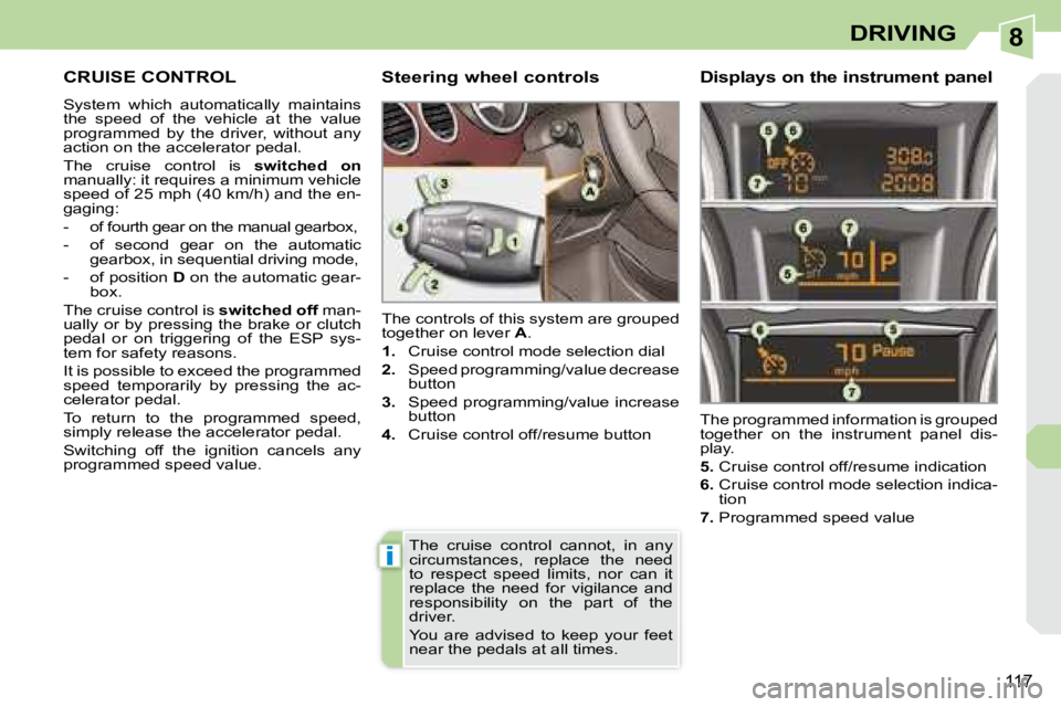 PEUGEOT 308 CC 2008 Owners Manual 8
i
117
DRIVING
CRUISE CONTROL
System which automatically maintains
the speed of the vehicle at the value
programmed by the driver, without any
action on the accelerator peda PEUGEOT 308 CC 2008 Owners Manual 8
i
117
DRIVING
CRUISE CONTROL
System which automatically maintains
the speed of the vehicle at the value
programmed by the driver, without any
action on the accelerator peda