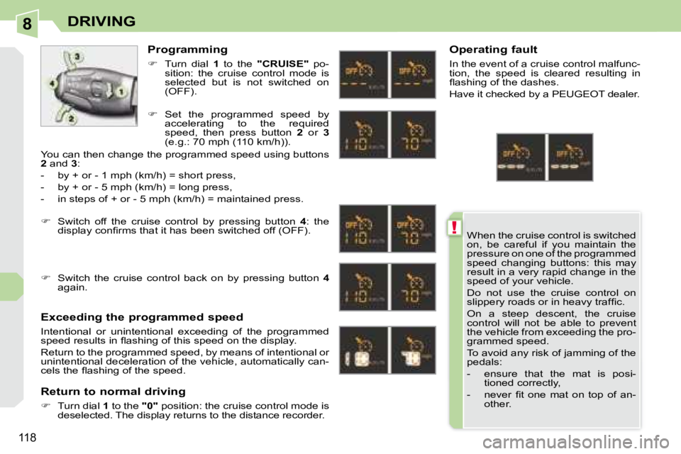PEUGEOT 308 CC 2008 Owners Manual 8
!
118
DRIVING
When the cruise control is switched
on, be careful if you maintain the
pressure on one of the programmed
speed changing buttons: this may
result in a very rapid change PEUGEOT 308 CC 2008 Owners Manual 8
!
118
DRIVING
When the cruise control is switched
on, be careful if you maintain the
pressure on one of the programmed
speed changing buttons: this may
result in a very rapid change