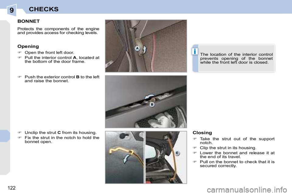 PEUGEOT 308 CC 2008  Owners Manual 9
i
122
CHECKS
       BONNET 
 Protects  the  components  of  the  engine  
and provides access for checking levels.  
  
�    Push the exterior control   B  to the left 
and raise the bonnet. 
  
