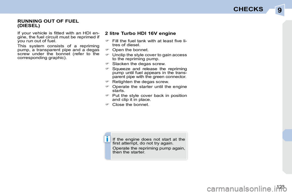 PEUGEOT 308 CC 2008  Owners Manual 9
i
123
CHECKS
       RUNNING OUT OF FUEL (DIESEL) 
� �I�f�  �y�o�u�r�  �v�e�h�i�c�l�e�  �i�s�  �ﬁ� �t�t�e�d�  �w�i�t�h�  �a�n�  �H�D�I�  �e�n�- 
gine, the fuel circuit must be reprimed if 
you run 