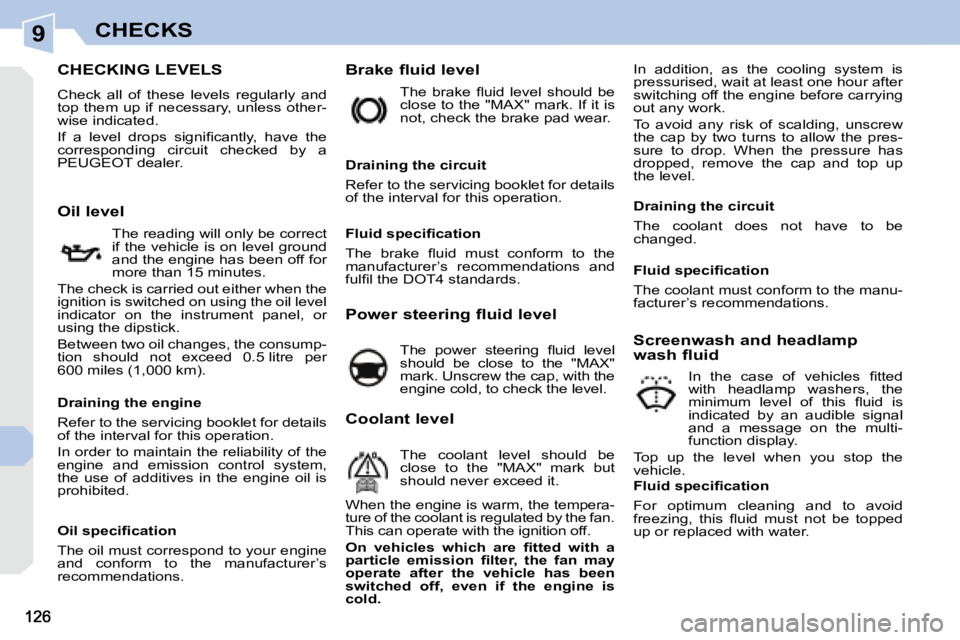 PEUGEOT 308 CC 2008  Owners Manual 9CHECKS
                           CHECKING LEVELS 
 Check  all  of  these  levels  regularly  and  
top them up if necessary, unless other-
wise indicated.  
� �I�f�  �a�  �l�e�v�e�l�  �d�r�o�p�s�  �