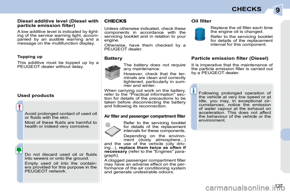 PEUGEOT 308 CC 2008  Owners Manual 9
!
i
127
CHECKS
 Avoid prolonged contact of used oil  
�o�r� �ﬂ� �u�i�d�s� �w�i�t�h� �t�h�e� �s�k�i�n�.�  
� �M�o�s�t�  �o�f�  �t�h�e�s�e�  �ﬂ� �u�i�d�s�  �a�r�e�  �h�a�r�m�f�u�l�  �t�o�  
health