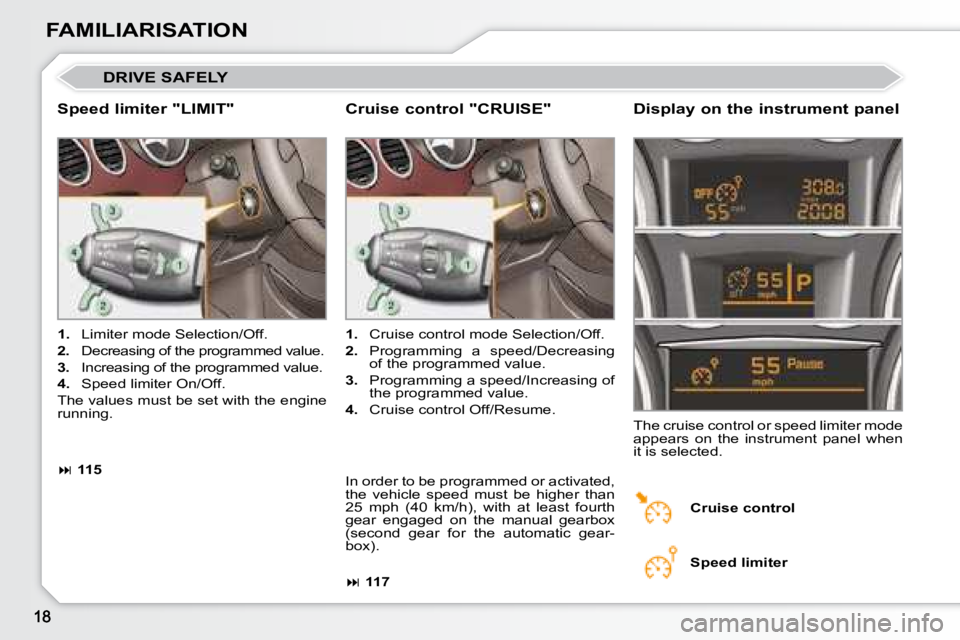 PEUGEOT 308 CC 2008 User Guide FAMILIARISATION
 DRIVE SAFELY 
  Speed limiter "LIMIT"   Display on the instrument panel 
   
1.    Limiter mode Selection/Off. 
  
2.    Decreasing of the programmed value. 
  
3.    Increasi