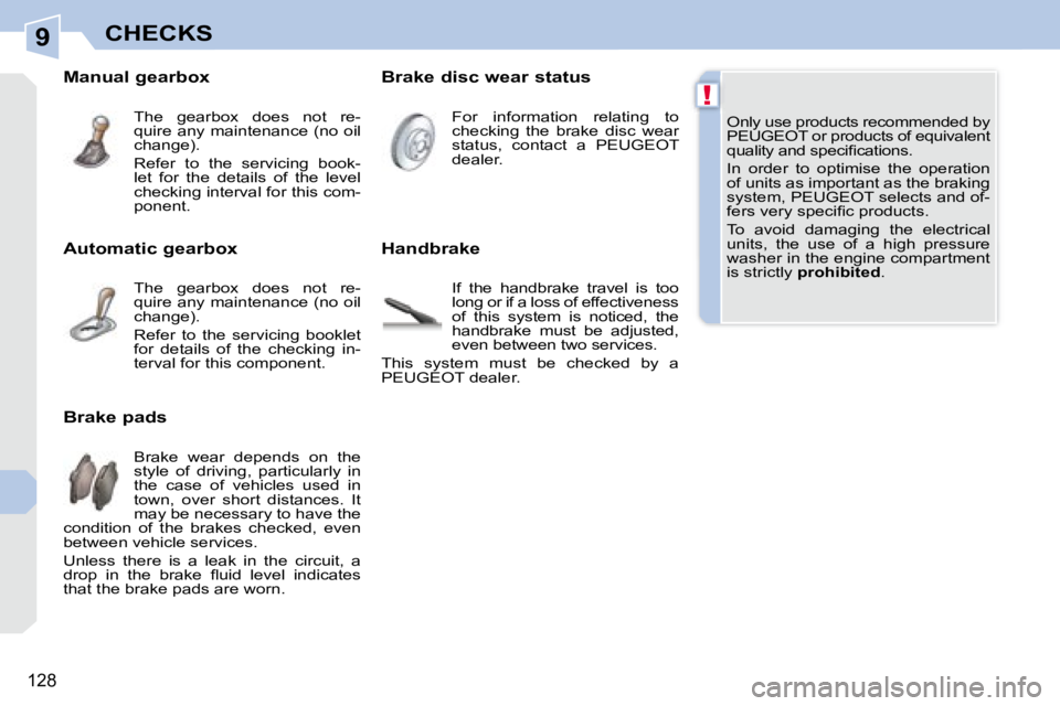 PEUGEOT 308 CC 2008  Owners Manual 9
!
128
CHECKS
 Only use products recommended by  
PEUGEOT or products of equivalent 
�q�u�a�l�i�t�y� �a�n�d� �s�p�e�c�i�ﬁ� �c�a�t�i�o�n�s�.�  
 In  order  to  optimise  the  operation  
of units as