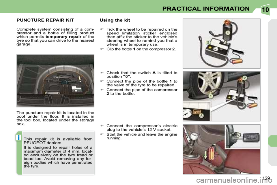 PEUGEOT 308 CC 2008  Owners Manual 10
i
129
PRACTICAL INFORMATION
       PUNCTURE REPAIR KIT   Using the kit 
 The puncture repair kit is located in the  
�b�o�o�t�  �u�n�d�e�r�  �t�h�e�  �ﬂ� �o�o�r�.�  �I�t�  �i�s�  �i�n�s�t�a�l�l�e