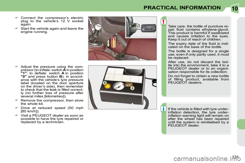 PEUGEOT 308 CC 2008  Owners Manual 10
!
i
131
PRACTICAL INFORMATION
 Take care, the bottle of puncture re- 
�p�a�i�r�  �ﬂ� �u�i�d�  �c�o�n�t�a�i�n�s�  �e�t�h�y�l�e�n�e�-�g�l�y�c�o�l�.� 
This product is harmful if swallowed 
�a�n�d�  