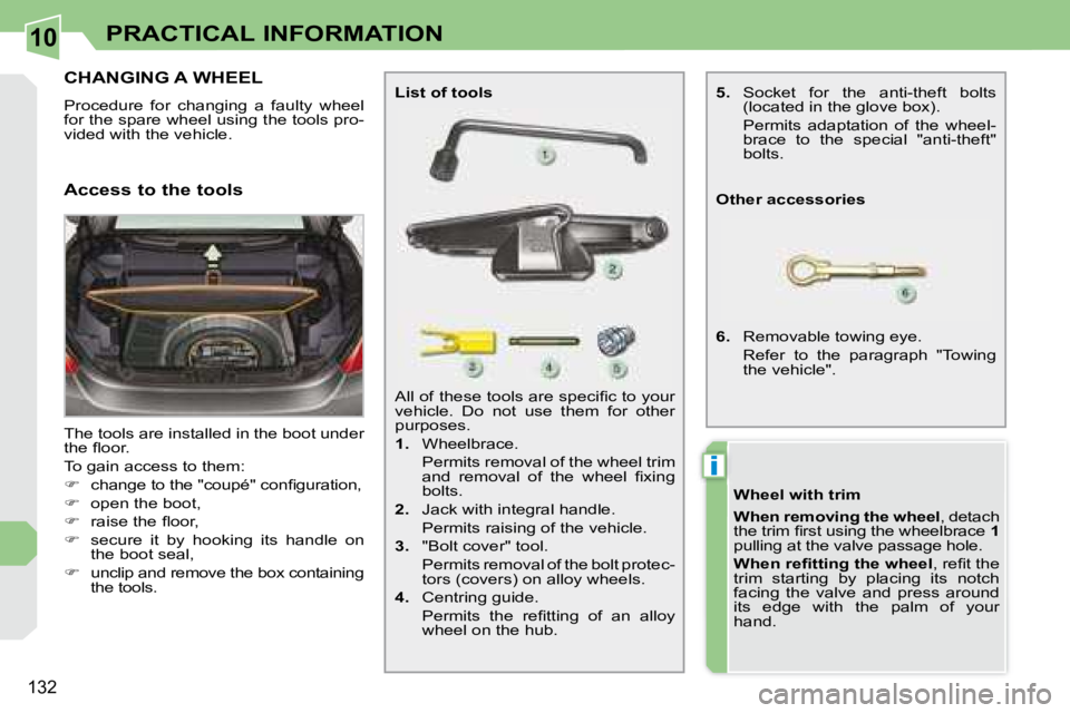 PEUGEOT 308 CC 2008  Owners Manual 10
i
132
PRACTICAL INFORMATION
           CHANGING A WHEEL 
 Procedure  for  changing  a  faulty  wheel  
for the spare wheel using the tools pro-
�v�i�d�e�d� �w�i�t�h� �t�h�e� �v�e�h�i�c�l�e�.�  
 Th