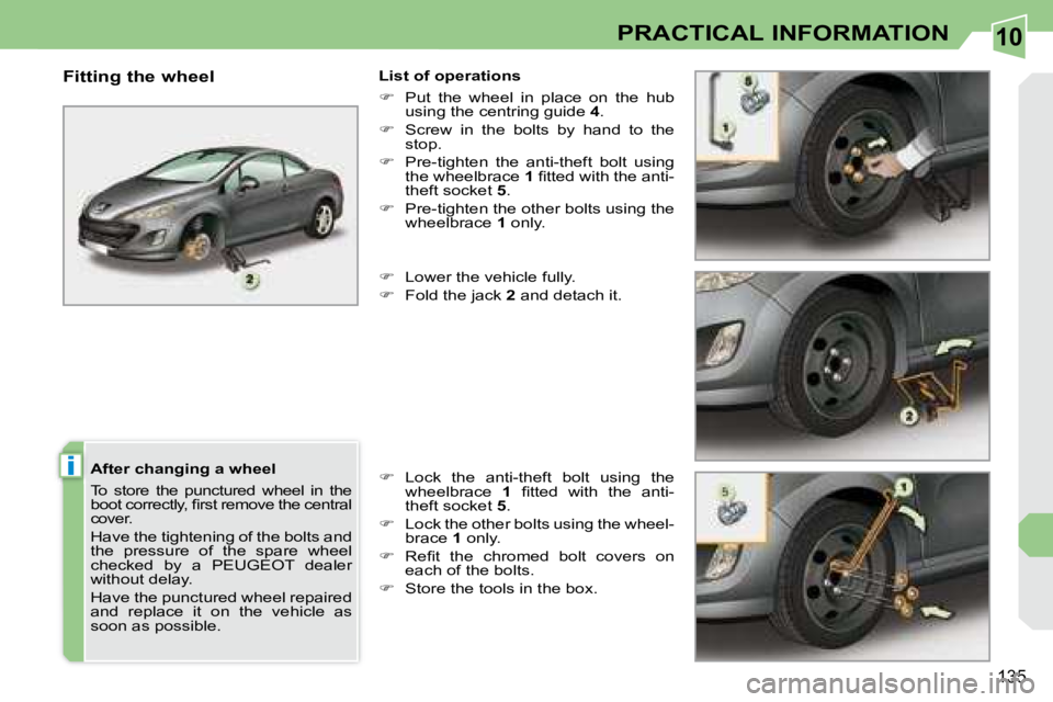 PEUGEOT 308 CC 2008  Owners Manual 10
i
135
PRACTICAL INFORMATION
  After changing a wheel  
 To  store  the  punctured  wheel  in  the  
�b�o�o�t� �c�o�r�r�e�c�t�l�y�,� �ﬁ� �r�s�t� �r�e�m�o�v�e� �t�h�e� �c�e�n�t�r�a�l� 
�c�o�v�e�r�.