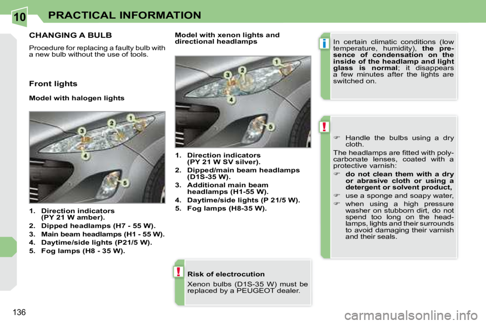 PEUGEOT 308 CC 2008  Owners Manual 10
i
!
!
136
PRACTICAL INFORMATION
  Risk of electrocution  
 Xenon  bulbs  (D1S-35  W)  must  be  
�r�e�p�l�a�c�e�d� �b�y� �a� �P�E�U�G�E�O�T� �d�e�a�l�e�r�.� � 
         CHANGING A BULB 
 Procedure 