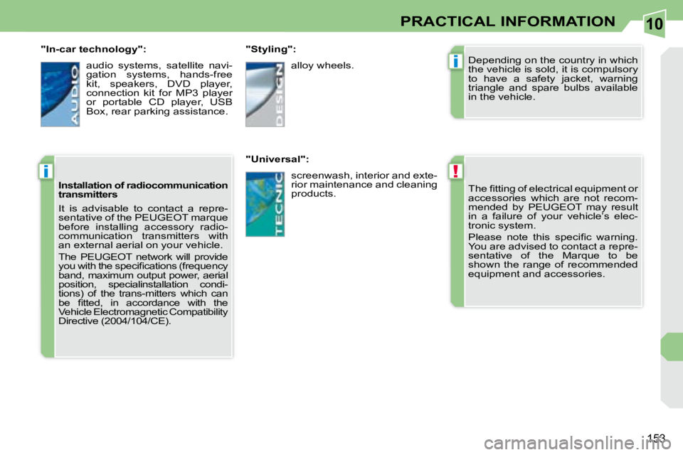 PEUGEOT 308 CC 2008  Owners Manual 10
!
i
i
153
PRACTICAL INFORMATION
� �T�h�e� �ﬁ� �t�t�i�n�g� �o�f� �e�l�e�c�t�r�i�c�a�l� �e�q�u�i�p�m�e�n�t� �o�r�  
accessories  which  are  not  recom-
mended  by  PEUGEOT  may  result 
�i�n�  �a�