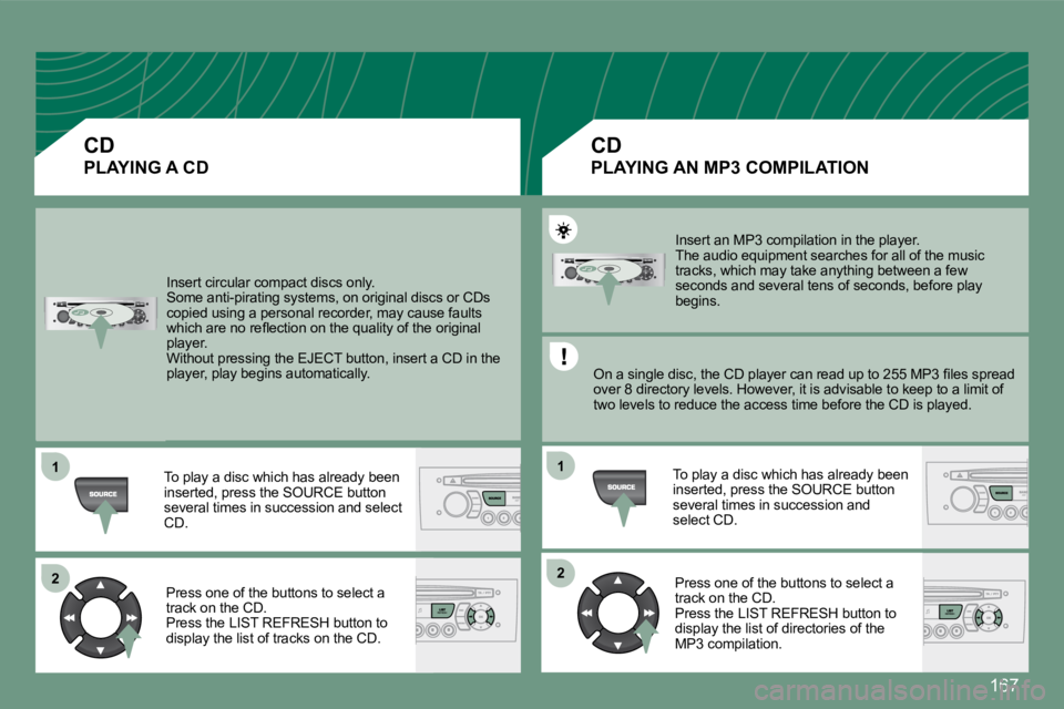 PEUGEOT 308 CC 2008  Owners Manual 167
11
2222
11
 Insert circular compact discs only.  Some anti-pirating systems, on original discs or CDs copied using a personal recorder, may cause faults �w�h�i�c�h� �a�r�e� �n�o� �r�e�ﬂ� �e�c�t�