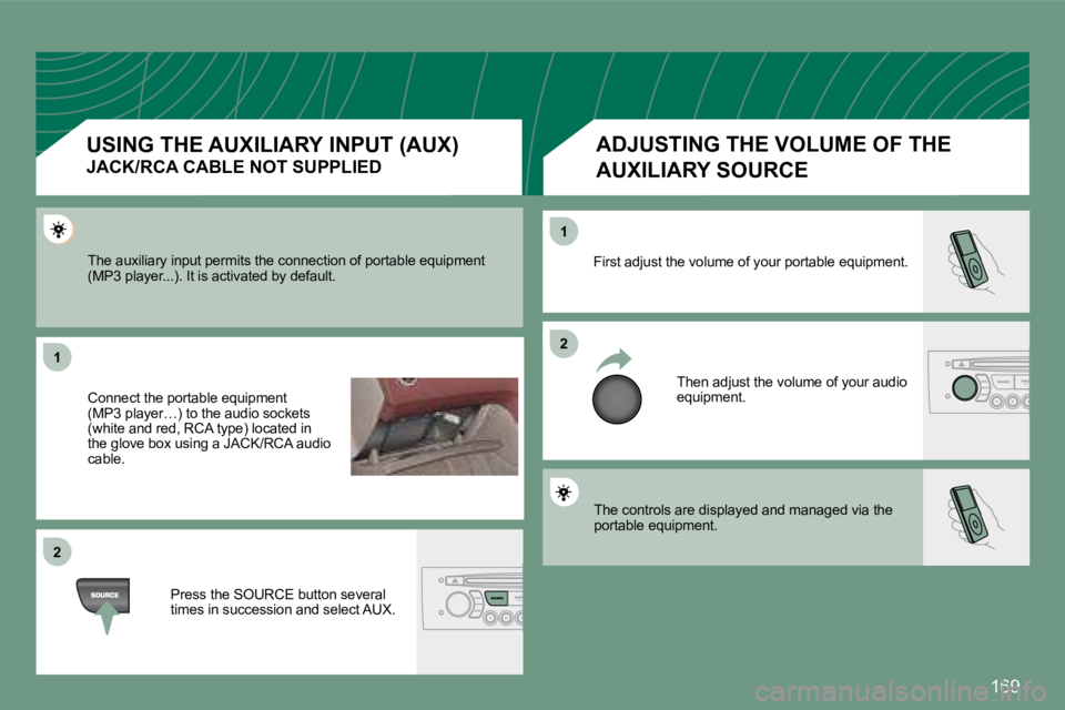 PEUGEOT 308 CC 2008  Owners Manual 169
11
22
22
11
 The controls are displayed and managed via the portable equipment.  
 First adjust the volume of your portable equipment. 
 Then adjust the volume of your audio equipment. 
 The auxil