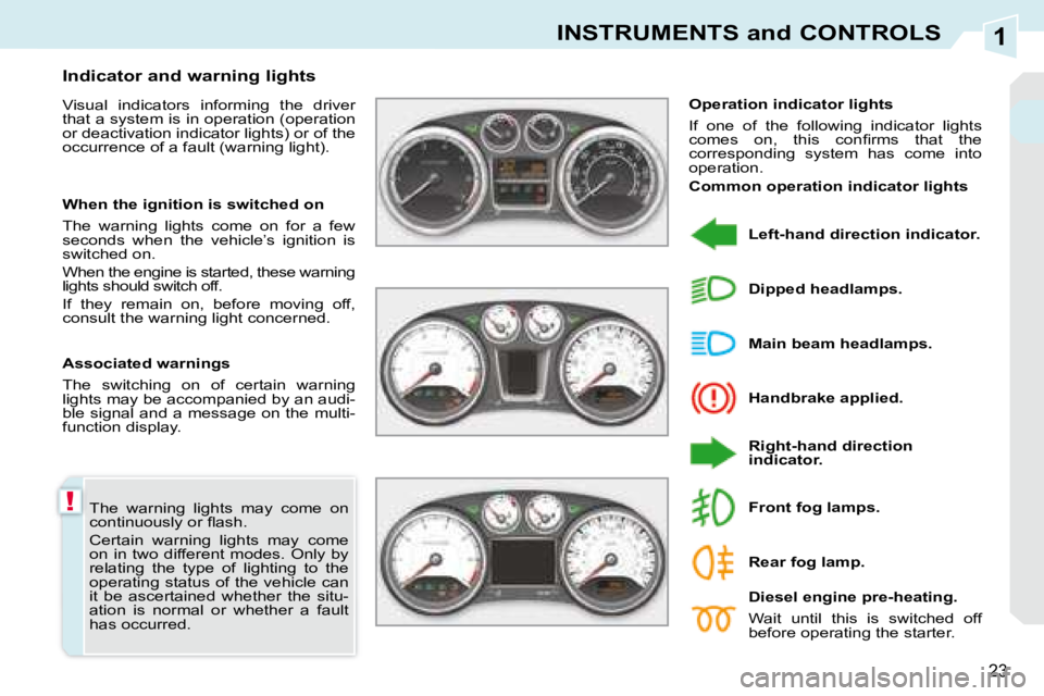 PEUGEOT 308 CC 2008  Owners Manual 1
!
23
INSTRUMENTS and CONTROLS
 The  warning  lights  may  come  on  
�c�o�n�t�i�n�u�o�u�s�l�y� �o�r� �ﬂ� �a�s�h�.�  
 Certain  warning  lights  may  come  
on  in  two  different  modes.  Only  by