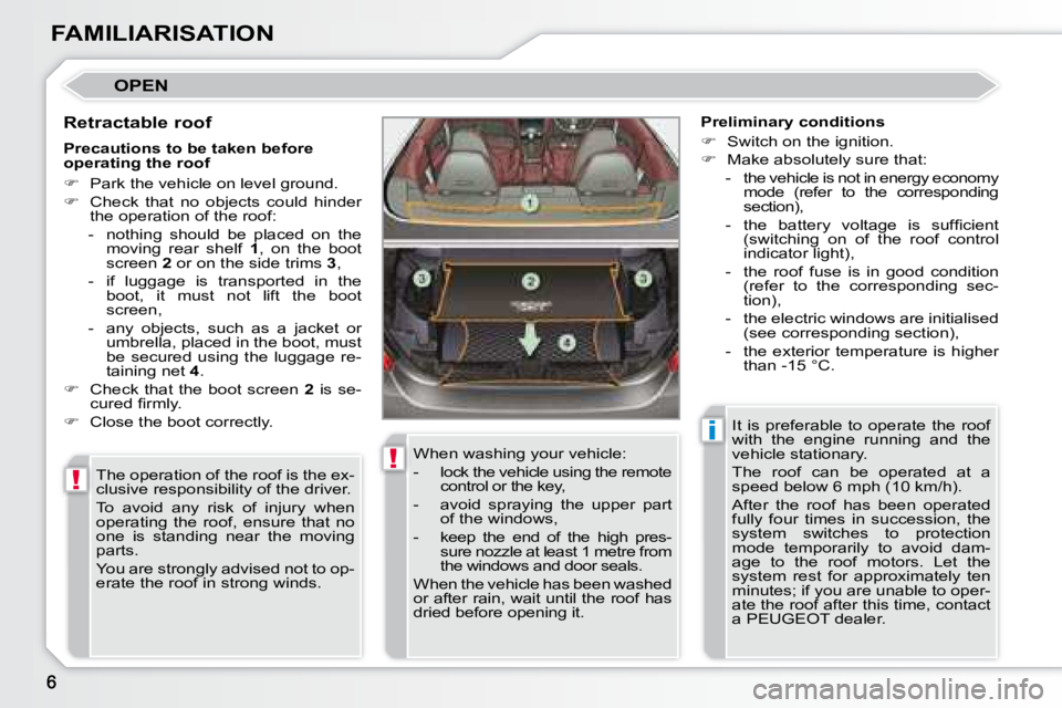 PEUGEOT 308 CC 2008 Owners Manual !
!
i
FAMILIARISATION
OPEN
Retractable roof The operation of the roof is the ex-
clusive responsibility of the driver.
To avoid any risk of injury when
operating the roof, ensure PEUGEOT 308 CC 2008 Owners Manual !
!
i
FAMILIARISATION
OPEN
Retractable roof The operation of the roof is the ex-
clusive responsibility of the driver.
To avoid any risk of injury when
operating the roof, ensure