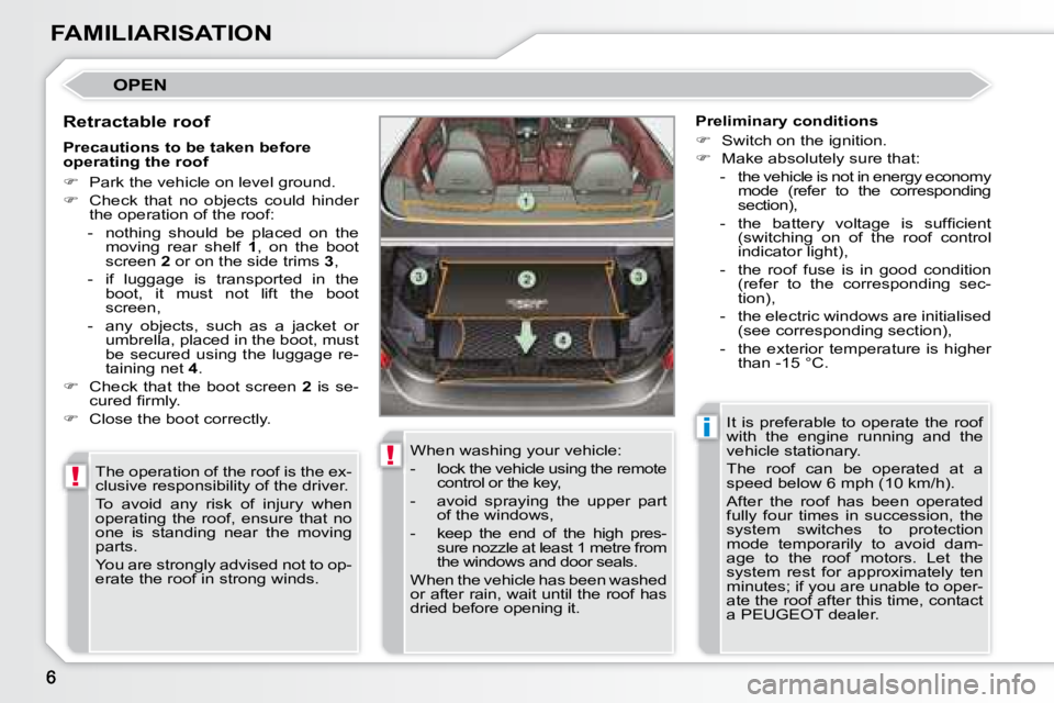 PEUGEOT 308 CC 2008  Owners Manual !
!
i
FAMILIARISATION
 OPEN 
  Retractable roof  The operation of the roof is the ex- 
clusive responsibility of the driver.  
 To  avoid  any  risk  of  injury  when  
operating  the  roof,  ensure  