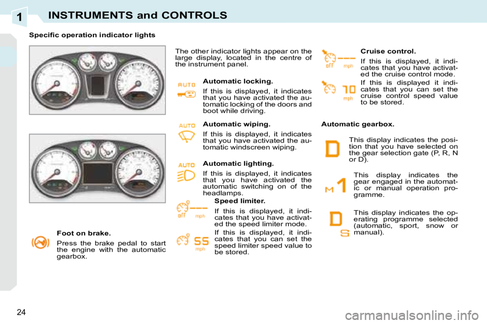 PEUGEOT 308 CC 2008 Owners Manual 1
24
INSTRUMENTS and CONTROLS
   Foot on brake.  
 Press  the  brake  pedal  to  start  
the  engine  with  the  automatic 
gearbox.   
� � � �S�p�e�c�i�ﬁ� �c� �o�p�e�r�a�t�i�o�n� �i�n�d�i�c�a�t�o�r