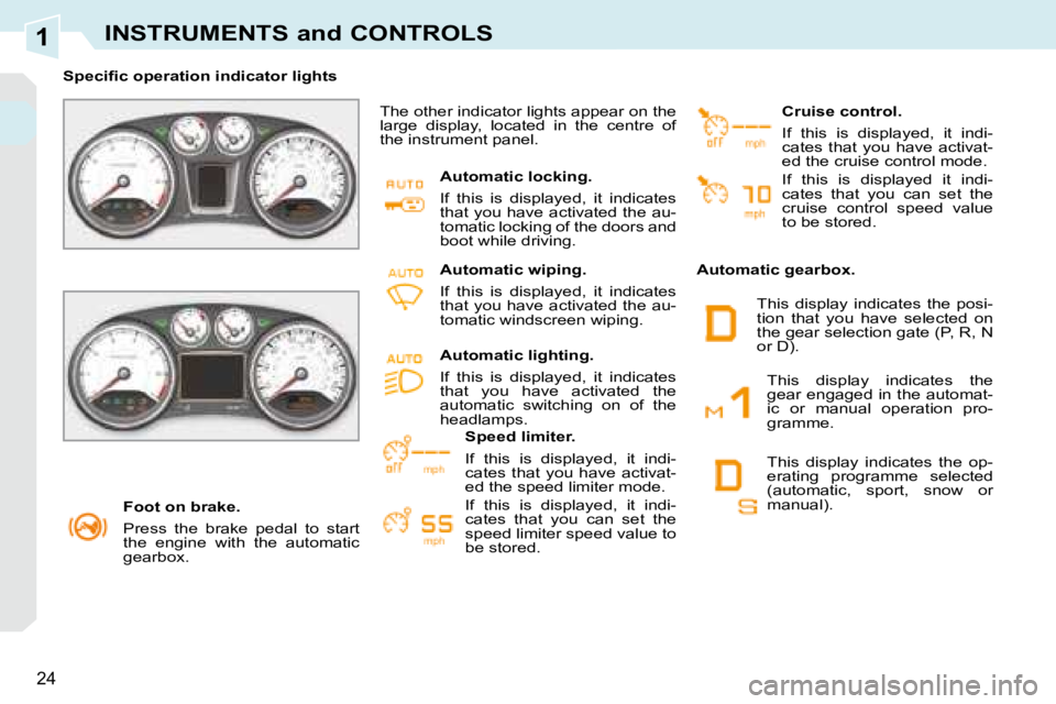 PEUGEOT 308 CC 2008  Owners Manual 1
24
INSTRUMENTS and CONTROLS
   Foot on brake.  
 Press  the  brake  pedal  to  start  
the  engine  with  the  automatic 
gearbox.   
� � � �S�p�e�c�i�ﬁ� �c� �o�p�e�r�a�t�i�o�n� �i�n�d�i�c�a�t�o�r