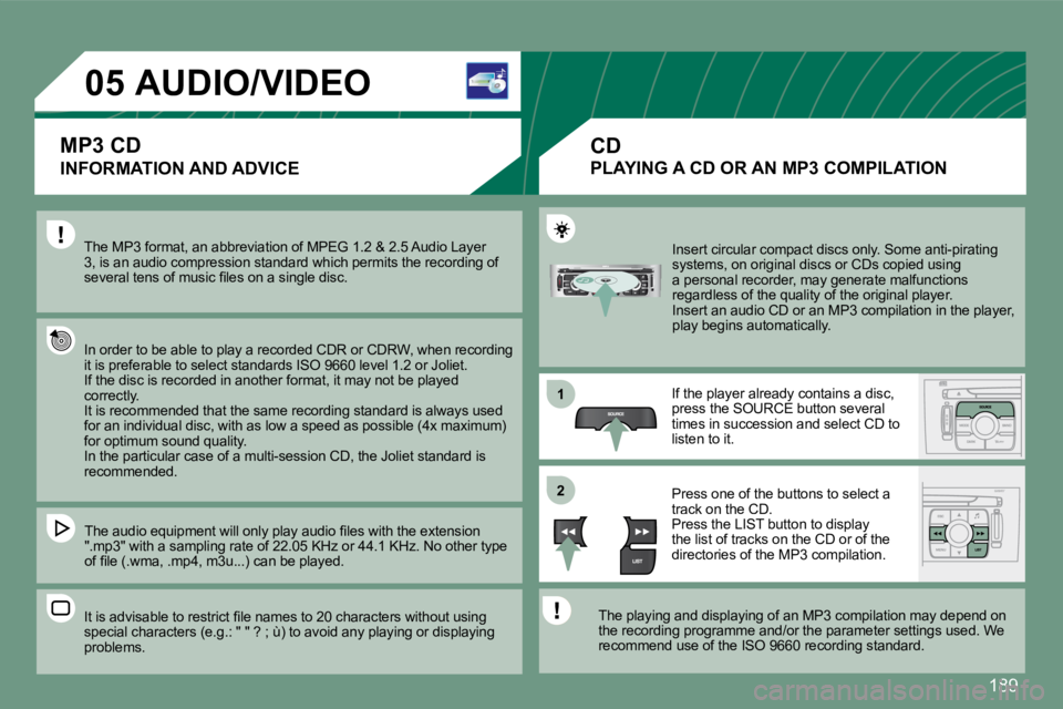PEUGEOT 308 CC 2008  Owners Manual 189
05
11
22
          AUDIO/VIDEO  
   INFORMATION AND ADVICE 
 The MP3 format, an abbreviation of MPEG 1.2 & 2.5 Audio Layer 3, is an audio compression standard which permits the recording of �s�e�v