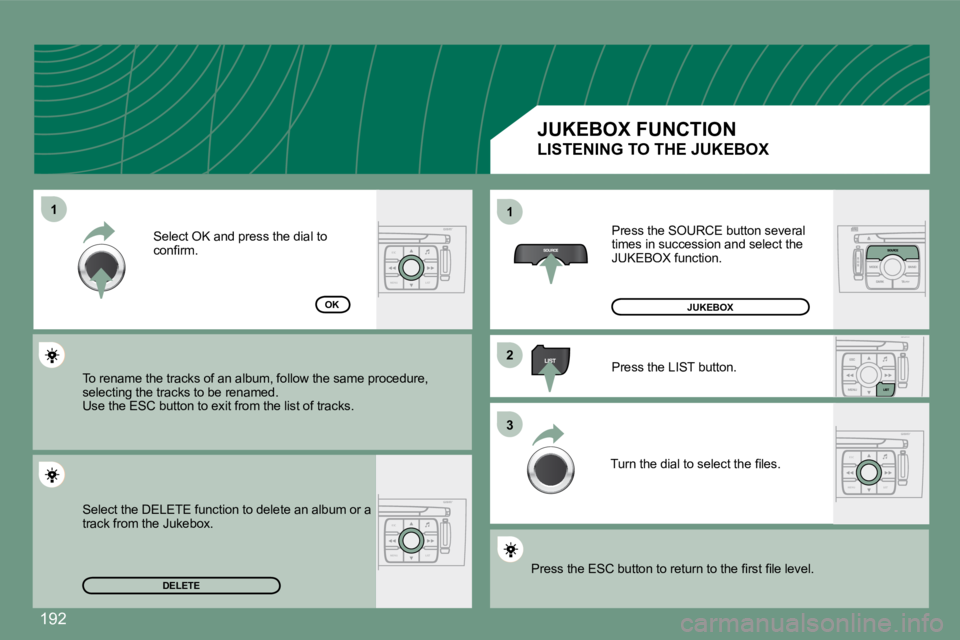 PEUGEOT 308 CC 2008  Owners Manual 192
ESC
MENU LIST
ESC
MENU LIST
ESC
MENU LIST
11
22
33
11
DELETE
OK
 Press the SOURCE button several times in succession and select the JUKEBOX function. 
 Press the LIST button. 
� �T�u�r�n� �t�h�e� 