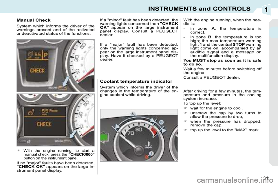 PEUGEOT 308 CC 2008  Owners Manual 1
31
INSTRUMENTS and CONTROLS
  Coolant temperature indicator  
 System  which  informs  the  driver  of  the  
changes  in  the  temperature  of  the  en-
gine coolant while driving.  With the engine