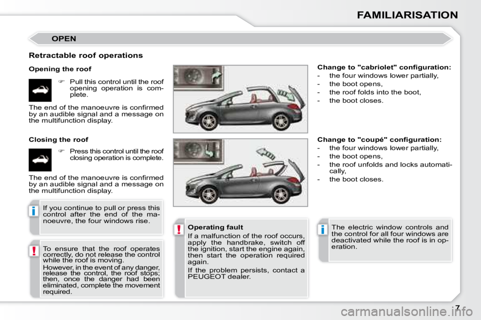 PEUGEOT 308 CC 2008  Owners Manual !
!i
i
FAMILIARISATION
 OPEN 
  Retractable roof operations  
  Opening the roof    
�    Pull this control until the roof 
opening  operation  is  com- 
plete.  
  Closing the roof 
   
�    Pr